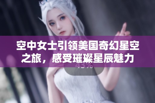 空中女士引领美国奇幻星空之旅，感受璀璨星辰魅力