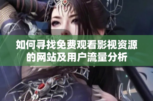 如何寻找免费观看影视资源的网站及用户流量分析