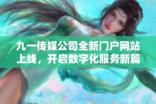 九一传媒公司全新门户网站上线，开启数字化服务新篇章