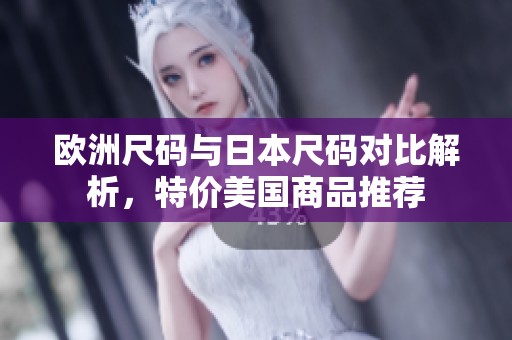 欧洲尺码与日本尺码对比解析，特价美国商品推荐