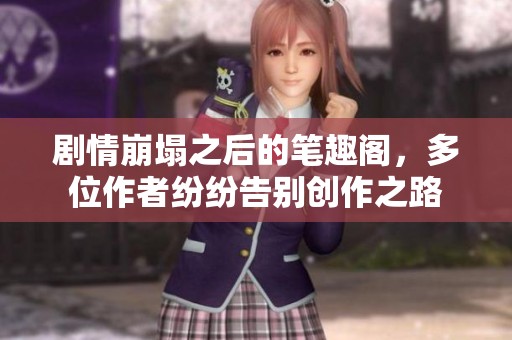 剧情崩塌之后的笔趣阁，多位作者纷纷告别创作之路