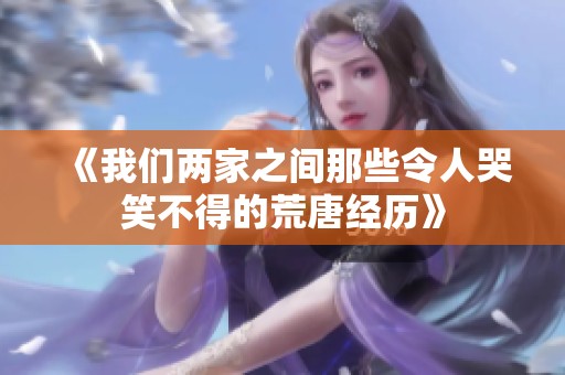 《我们两家之间那些令人哭笑不得的荒唐经历》