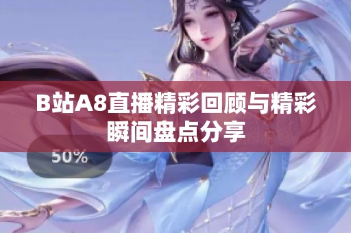 B站A8直播精彩回顾与精彩瞬间盘点分享