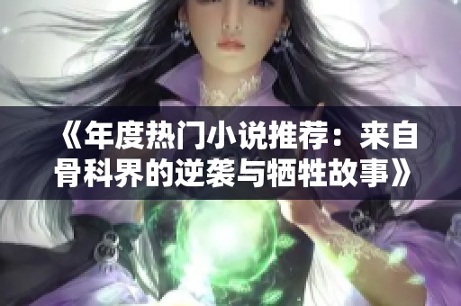 《年度热门小说推荐：来自骨科界的逆袭与牺牲故事》