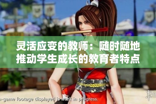 灵活应变的教师：随时随地推动学生成长的教育者特点