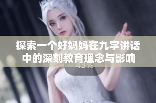 探索一个好妈妈在九字讲话中的深刻教育理念与影响