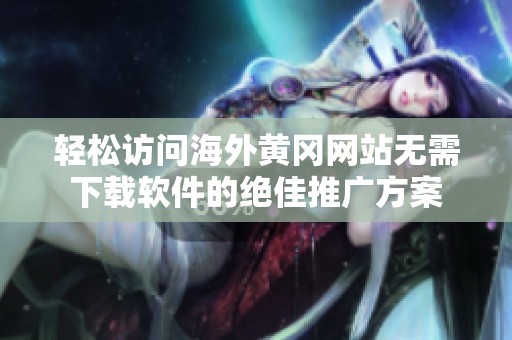 轻松访问海外黄冈网站无需下载软件的绝佳推广方案