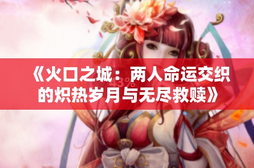 《火口之城：两人命运交织的炽热岁月与无尽救赎》
