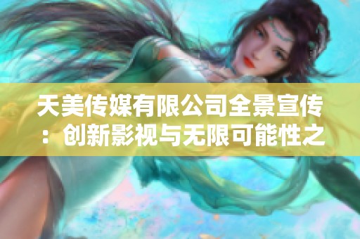 天美传媒有限公司全景宣传：创新影视与无限可能性之旅