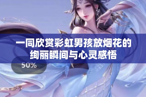 一同欣赏彩虹男孩放烟花的绚丽瞬间与心灵感悟