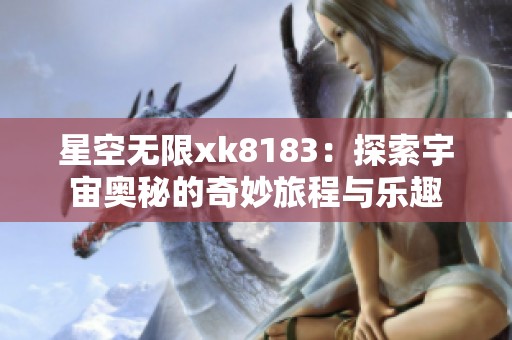 星空无限xk8183：探索宇宙奥秘的奇妙旅程与乐趣