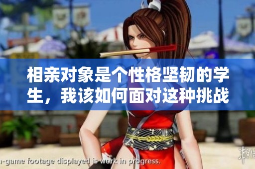 相亲对象是个性格坚韧的学生，我该如何面对这种挑战