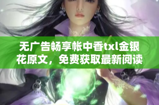 无广告畅享帐中香txl金银花原文，免费获取最新阅读体验