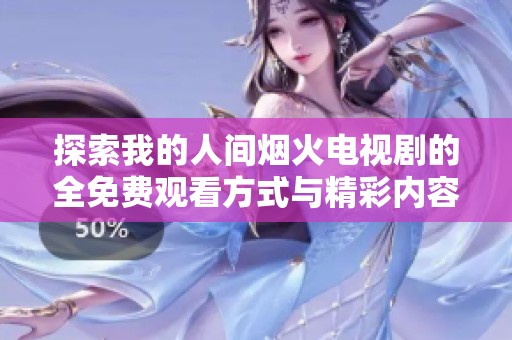 探索我的人间烟火电视剧的全免费观看方式与精彩内容