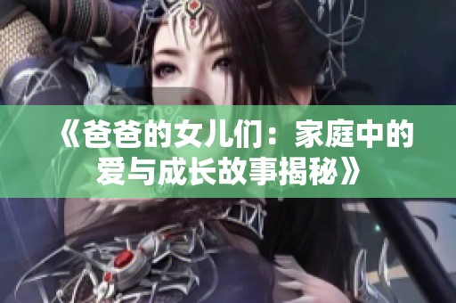《爸爸的女儿们：家庭中的爱与成长故事揭秘》
