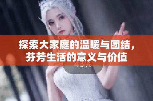 探索大家庭的温暖与团结，芬芳生活的意义与价值