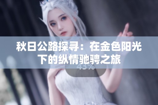 秋日公路探寻：在金色阳光下的纵情驰骋之旅