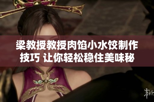 梁教授教授肉馅小水饺制作技巧 让你轻松稳住美味秘诀