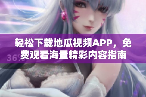 轻松下载地瓜视频APP，免费观看海量精彩内容指南