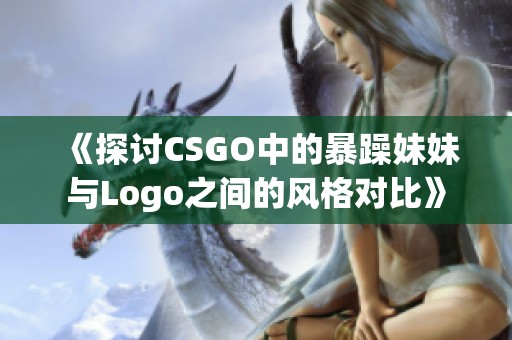 《探讨CSGO中的暴躁妹妹与Logo之间的风格对比》
