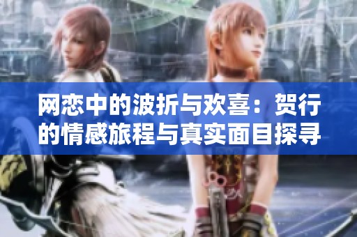 网恋中的波折与欢喜：贺行的情感旅程与真实面目探寻