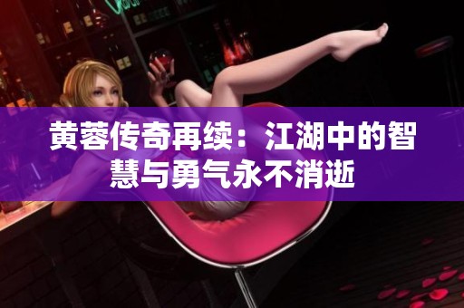 黄蓉传奇再续：江湖中的智慧与勇气永不消逝