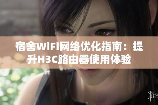 宿舍WiFi网络优化指南：提升H3C路由器使用体验