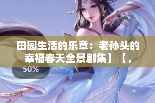 田园生活的乐章：老孙头的幸福春天全景剧集】【，