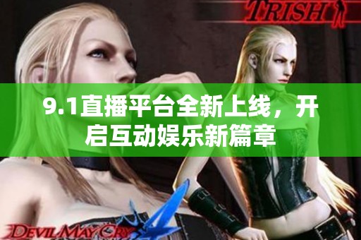 9.1直播平台全新上线，开启互动娱乐新篇章