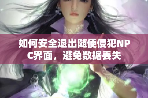 如何安全退出随便侵犯NPC界面，避免数据丢失