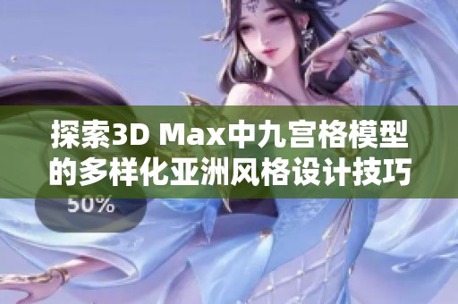 探索3D Max中九宫格模型的多样化亚洲风格设计技巧