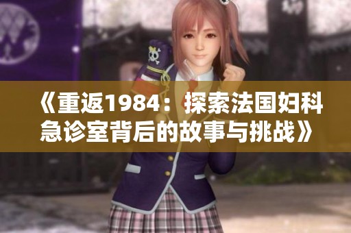 《重返1984：探索法国妇科急诊室背后的故事与挑战》