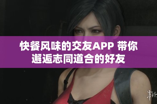 快餐风味的交友APP 带你邂逅志同道合的好友