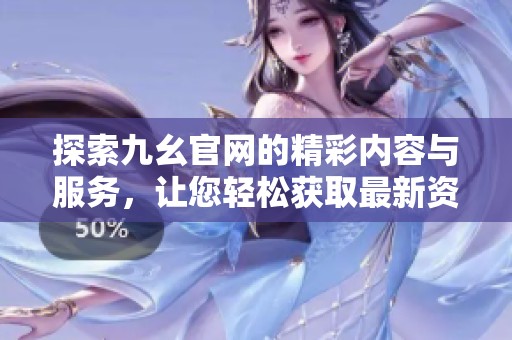 探索九幺官网的精彩内容与服务，让您轻松获取最新资讯