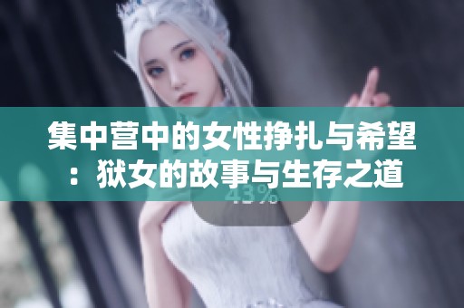 集中营中的女性挣扎与希望：狱女的故事与生存之道