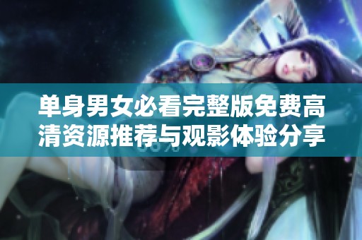 单身男女必看完整版免费高清资源推荐与观影体验分享