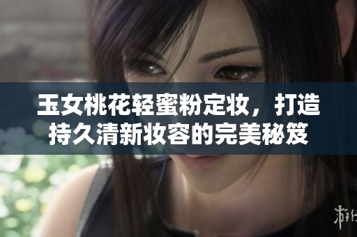 玉女桃花轻蜜粉定妆，打造持久清新妆容的完美秘笈