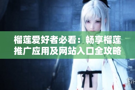 榴莲爱好者必看：畅享榴莲推广应用及网站入口全攻略