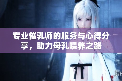 专业催乳师的服务与心得分享，助力母乳喂养之路
