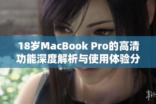 18岁MacBook Pro的高清功能深度解析与使用体验分享