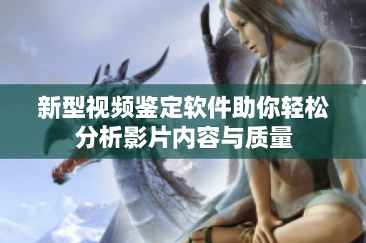 新型视频鉴定软件助你轻松分析影片内容与质量