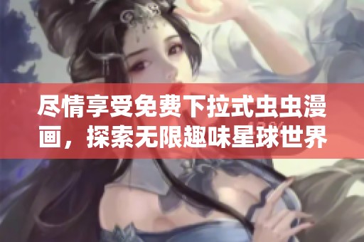 尽情享受免费下拉式虫虫漫画，探索无限趣味星球世界