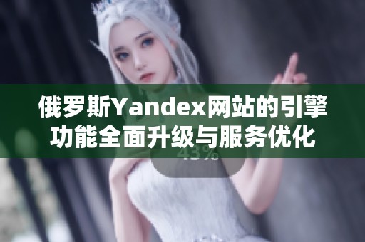 俄罗斯Yandex网站的引擎功能全面升级与服务优化