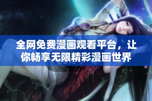 全网免费漫画观看平台，让你畅享无限精彩漫画世界