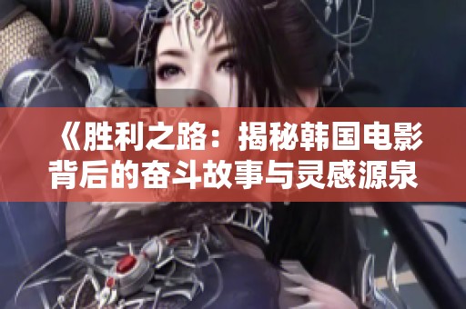 《胜利之路：揭秘韩国电影背后的奋斗故事与灵感源泉》