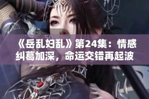 《岳乱妇乱》第24集：情感纠葛加深，命运交错再起波澜