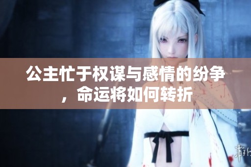 公主忙于权谋与感情的纷争，命运将如何转折