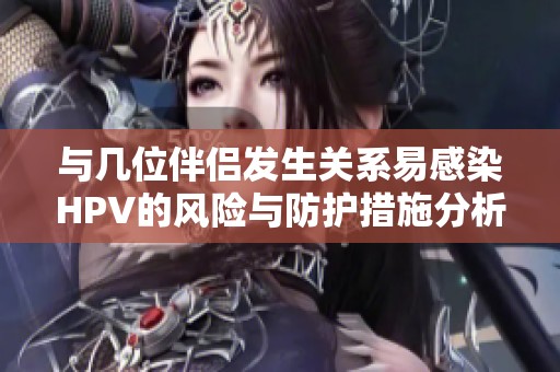 与几位伴侣发生关系易感染HPV的风险与防护措施分析