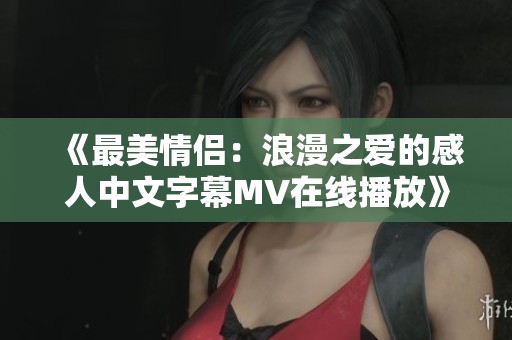 《最美情侣：浪漫之爱的感人中文字幕MV在线播放》