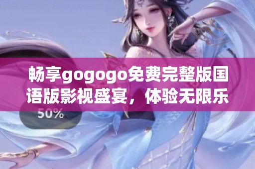 畅享gogogo免费完整版国语版影视盛宴，体验无限乐趣